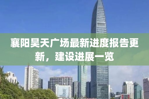 襄陽昊天廣場最新進度報告更新，建設進展一覽