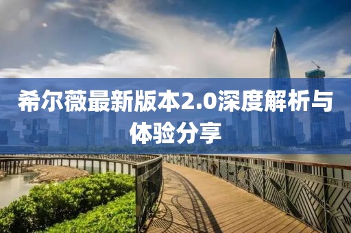 希爾薇最新版本2.0深度解析與體驗(yàn)分享