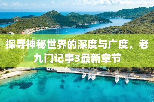 探尋神秘世界的深度與廣度，老九門記事3最新章節(jié)