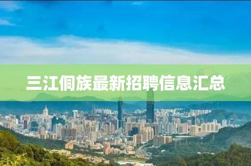 三江侗族最新招聘信息匯總
