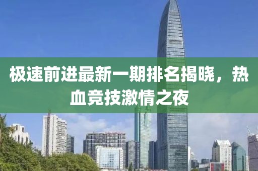 極速前進(jìn)最新一期排名揭曉，熱血競(jìng)技激情之夜