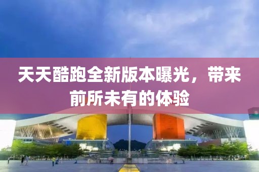 天天酷跑全新版本曝光，帶來前所未有的體驗(yàn)