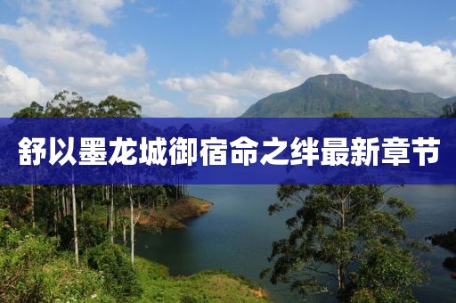 舒以墨龍城御宿命之絆最新章節(jié)