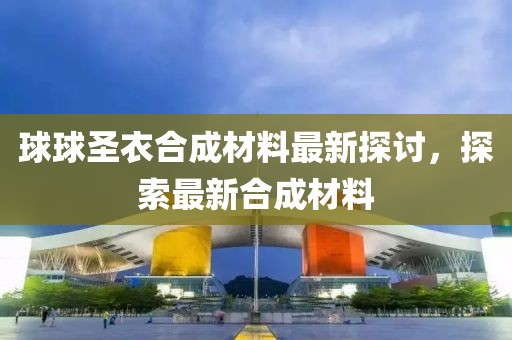 球球圣衣合成材料最新探討，探索最新合成材料