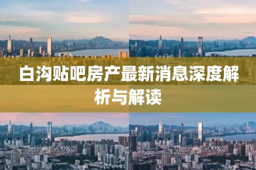白溝貼吧房產(chǎn)最新消息深度解析與解讀
