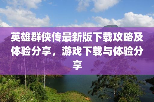 英雄群俠傳最新版下載攻略及體驗(yàn)分享，游戲下載與體驗(yàn)分享