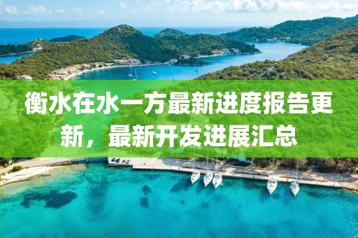 衡水在水一方最新進(jìn)度報告更新，最新開發(fā)進(jìn)展匯總