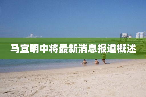 馬宜明中將最新消息報(bào)道概述