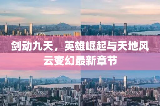 劍動九天，英雄崛起與天地風云變幻最新章節(jié)