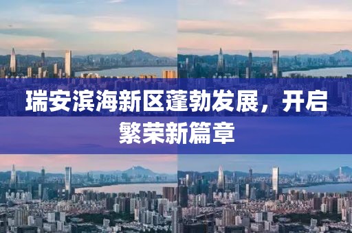 瑞安濱海新區(qū)蓬勃發(fā)展，開啟繁榮新篇章