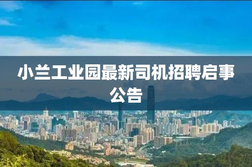 小蘭工業(yè)園最新司機招聘啟事公告