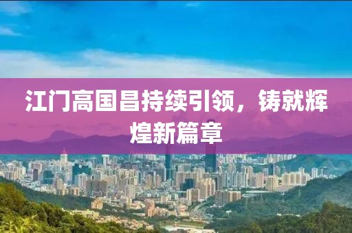 江門(mén)高國(guó)昌持續(xù)引領(lǐng)，鑄就輝煌新篇章