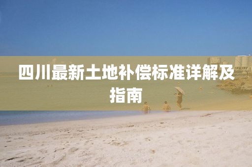 四川最新土地補償標準詳解及指南