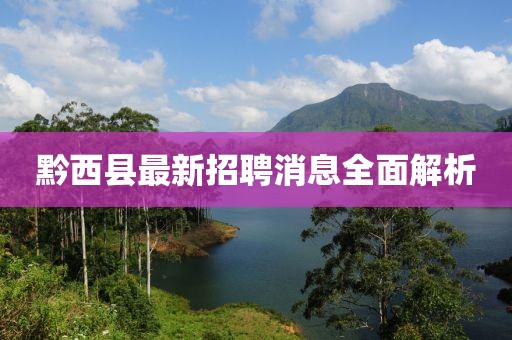 黔西縣最新招聘消息全面解析