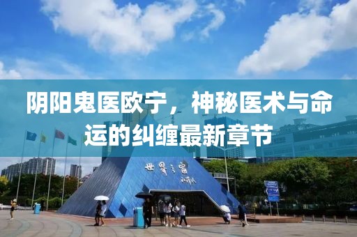 陰陽鬼醫(yī)歐寧，神秘醫(yī)術(shù)與命運的糾纏最新章節(jié)