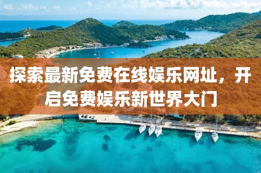 探索最新免費(fèi)在線娛樂網(wǎng)址，開啟免費(fèi)娛樂新世界大門