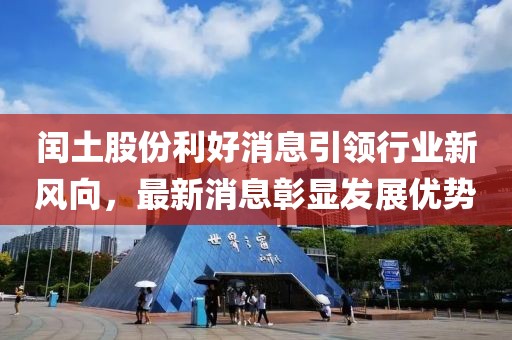 閏土股份利好消息引領(lǐng)行業(yè)新風(fēng)向，最新消息彰顯發(fā)展優(yōu)勢