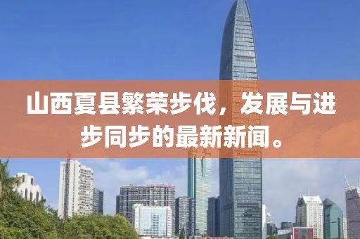 山西夏縣繁榮步伐，發(fā)展與進(jìn)步同步的最新新聞。
