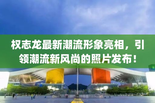 權(quán)志龍最新潮流形象亮相，引領(lǐng)潮流新風(fēng)尚的照片發(fā)布！