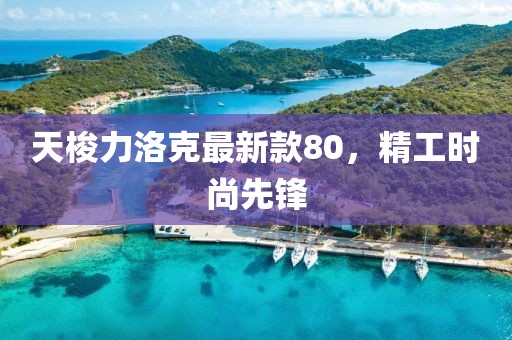 天梭力洛克最新款80，精工時(shí)尚先鋒