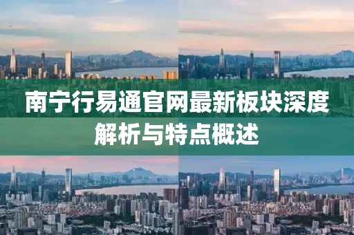 南寧行易通官網(wǎng)最新板塊深度解析與特點(diǎn)概述