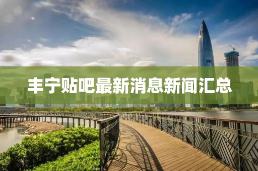 豐寧貼吧最新消息新聞匯總