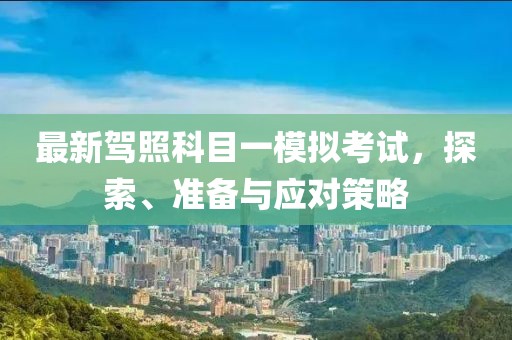 最新駕照科目一模擬考試，探索、準備與應對策略