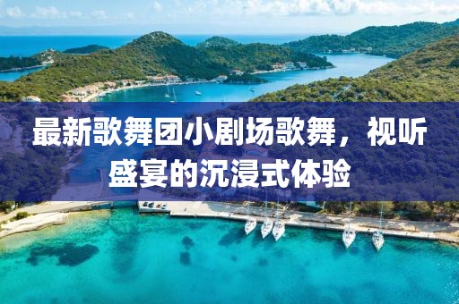 最新歌舞團(tuán)小劇場(chǎng)歌舞，視聽(tīng)盛宴的沉浸式體驗(yàn)