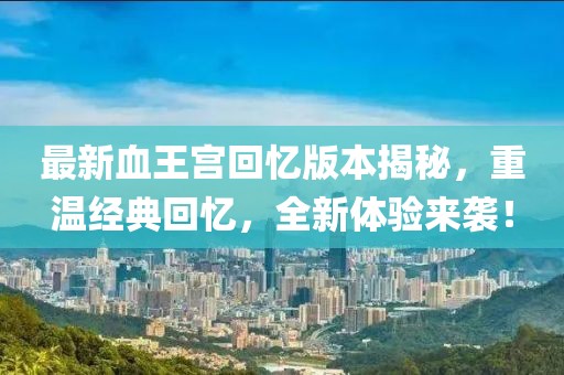 最新血王宮回憶版本揭秘，重溫經(jīng)典回憶，全新體驗來襲！