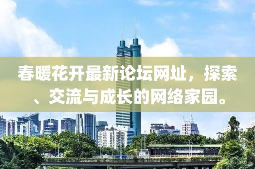 春暖花開最新論壇網(wǎng)址，探索、交流與成長的網(wǎng)絡(luò)家園。