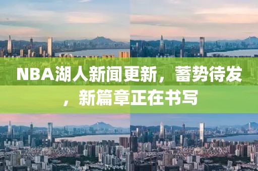 NBA湖人新聞更新，蓄勢(shì)待發(fā)，新篇章正在書寫