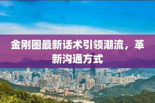 金剛?cè)ψ钚略?huà)術(shù)引領(lǐng)潮流，革新溝通方式