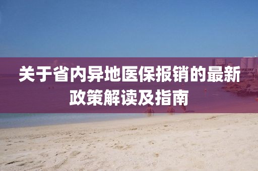 關(guān)于省內(nèi)異地醫(yī)保報(bào)銷(xiāo)的最新政策解讀及指南