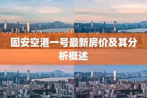 固安空港一號最新房價及其分析概述
