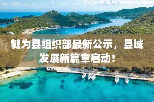 犍為縣組織部最新公示，縣域發(fā)展新篇章啟動(dòng)！