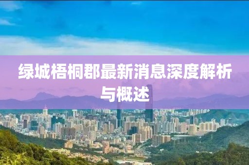 綠城梧桐郡最新消息深度解析與概述