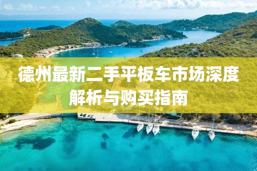 德州最新二手平板車市場深度解析與購買指南