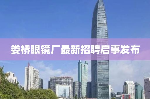 婁橋眼鏡廠最新招聘啟事發(fā)布