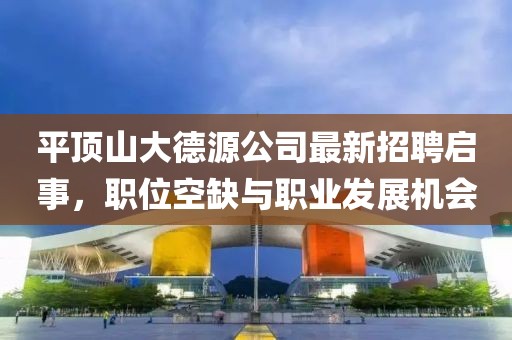 平頂山大德源公司最新招聘啟事，職位空缺與職業(yè)發(fā)展機(jī)會