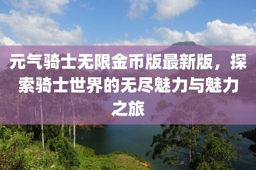 元?dú)怛T士無限金幣版最新版，探索騎士世界的無盡魅力與魅力之旅