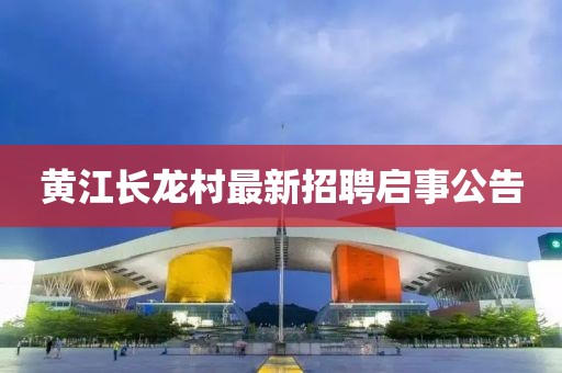 黃江長龍村最新招聘啟事公告