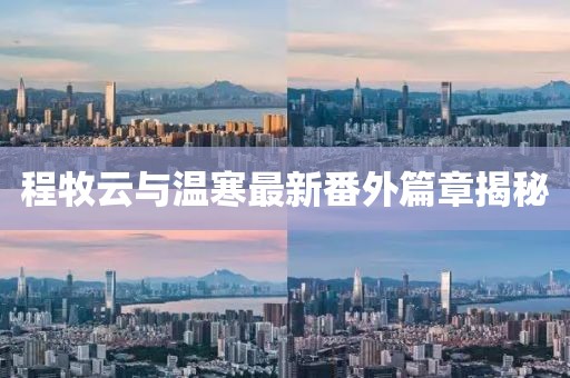 程牧云與溫寒最新番外篇章揭秘