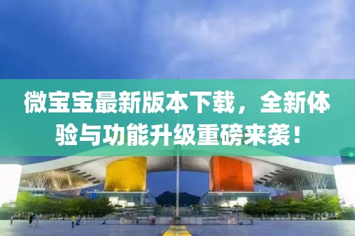微寶寶最新版本下載，全新體驗與功能升級重磅來襲！