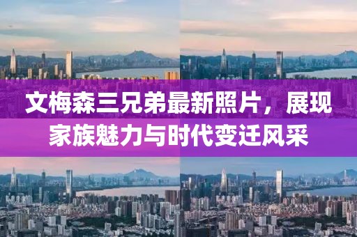 文梅森三兄弟最新照片，展現(xiàn)家族魅力與時代變遷風(fēng)采