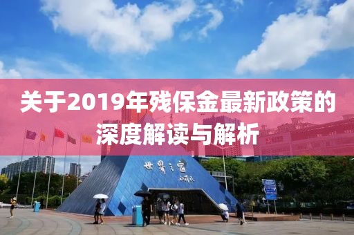 關(guān)于2019年殘保金最新政策的深度解讀與解析