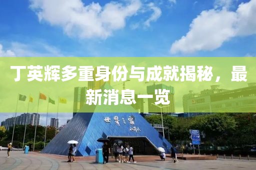 丁英輝多重身份與成就揭秘，最新消息一覽