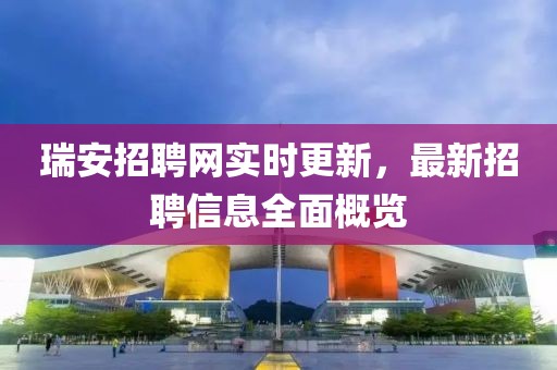 瑞安招聘網(wǎng)實時更新，最新招聘信息全面概覽