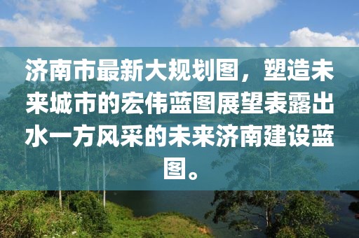 濟南市最新大規(guī)劃圖，塑造未來城市的宏偉藍圖展望表露出水一方風采的未來濟南建設藍圖。