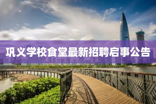 鞏義學(xué)校食堂最新招聘啟事公告