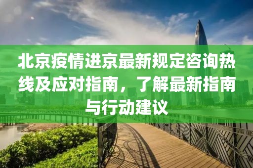 北京疫情進(jìn)京最新規(guī)定咨詢熱線及應(yīng)對指南，了解最新指南與行動建議